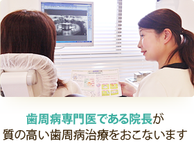 歯周病専門医である院長が質の高い歯周病治療をおこないます