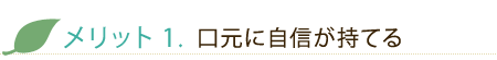 メリット1. 口元に自信が持てる