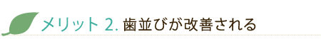 メリット2. 歯並びが改善される