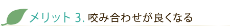 メリット3. 咬み合わせが良くなる