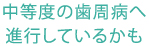 中等度の歯周病へ進行しているかも