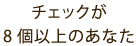 チェックが8個以上のあなた