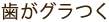 歯がグラつく